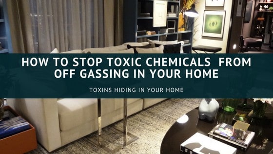 How To Stop Toxic Chemicals from Off gassing in Your Home