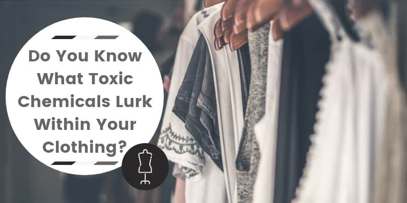 Do You Know What Toxic Chemicals Lurk Within Your Clothing